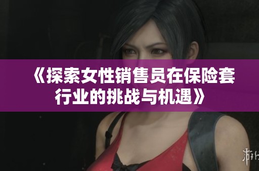 《探索女性销售员在保险套行业的挑战与机遇》