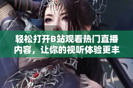 轻松打开B站观看热门直播内容，让你的视听体验更丰富！
