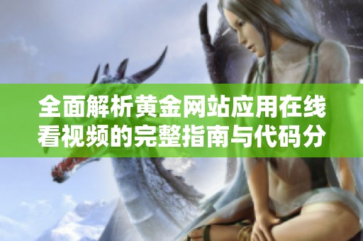 全面解析黄金网站应用在线看视频的完整指南与代码分享
