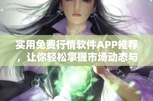 实用免费行情软件APP推荐，让你轻松掌握市场动态与资讯