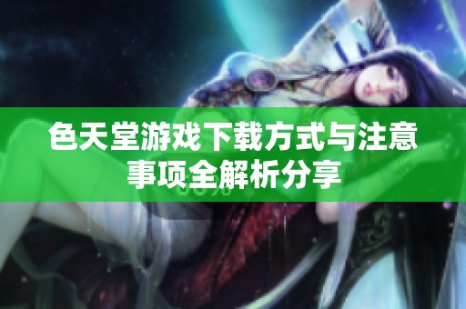 色天堂游戏下载方式与注意事项全解析分享