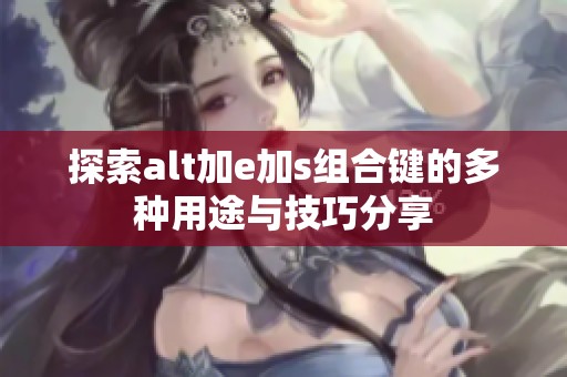 探索alt加e加s组合键的多种用途与技巧分享