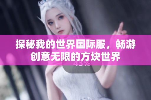 探秘我的世界国际服，畅游创意无限的方块世界