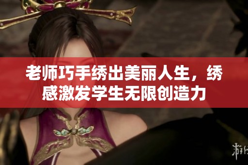 老师巧手绣出美丽人生，绣感激发学生无限创造力