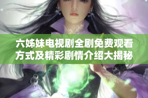 六姊妹电视剧全剧免费观看方式及精彩剧情介绍大揭秘
