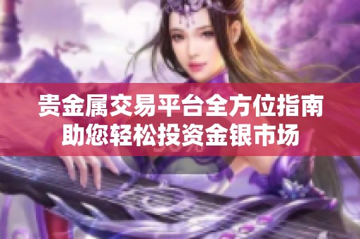 贵金属交易平台全方位指南助您轻松投资金银市场