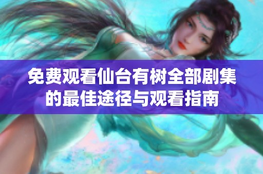 免费观看仙台有树全部剧集的最佳途径与观看指南