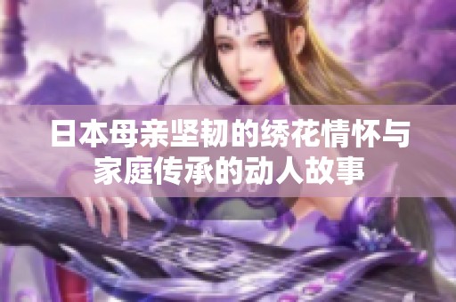 日本母亲坚韧的绣花情怀与家庭传承的动人故事