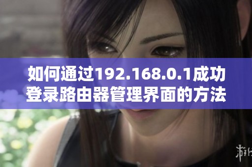 如何通过192.168.0.1成功登录路由器管理界面的方法指南