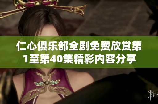 仁心俱乐部全剧免费欣赏第1至第40集精彩内容分享