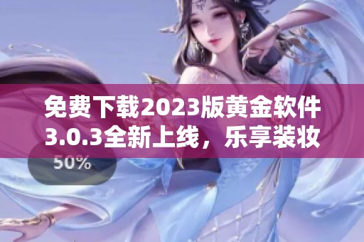 免费下载2023版黄金软件3.0.3全新上线，乐享装妆体验
