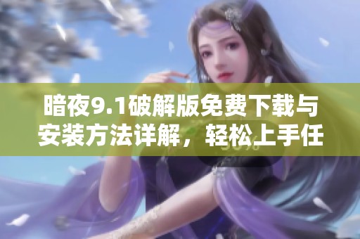 暗夜9.1破解版免费下载与安装方法详解，轻松上手任您体验