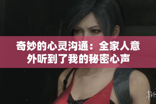 奇妙的心灵沟通：全家人意外听到了我的秘密心声