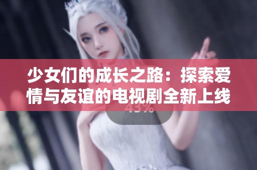 少女们的成长之路：探索爱情与友谊的电视剧全新上线