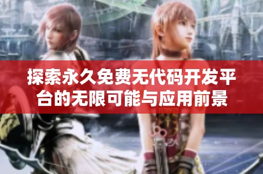 探索永久免费无代码开发平台的无限可能与应用前景