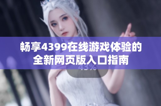 畅享4399在线游戏体验的全新网页版入口指南