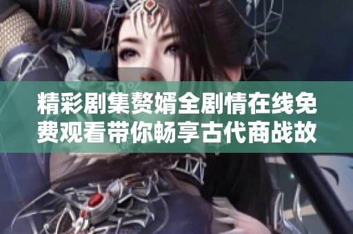 精彩剧集赘婿全剧情在线免费观看带你畅享古代商战故事