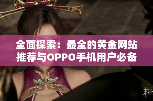 全面探索：最全的黄金网站推荐与OPPO手机用户必备资源整理