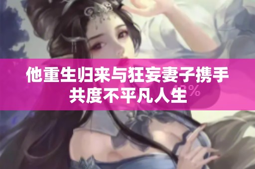他重生归来与狂妄妻子携手共度不平凡人生