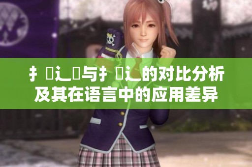 扌喿辶畑与扌喿辶的对比分析及其在语言中的应用差异