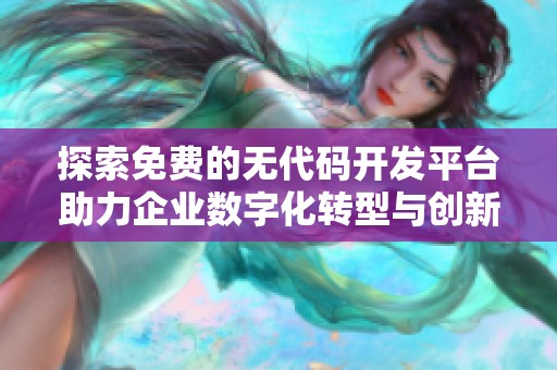 探索免费的无代码开发平台助力企业数字化转型与创新提升