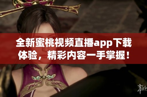 全新蜜桃视频直播app下载体验，精彩内容一手掌握！