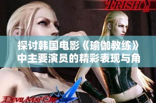 探讨韩国电影《瑜伽教练》中主要演员的精彩表现与角色解析