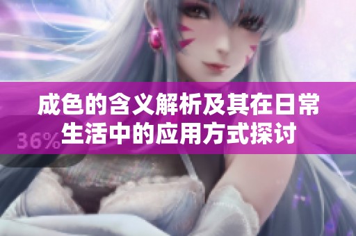 成色的含义解析及其在日常生活中的应用方式探讨
