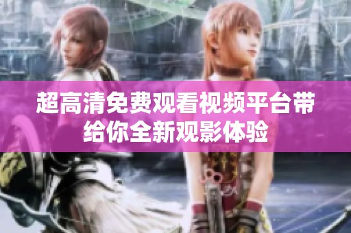 超高清免费观看视频平台带给你全新观影体验