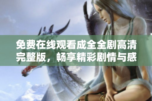 免费在线观看成全全剧高清完整版，畅享精彩剧情与感人瞬间