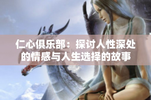 仁心俱乐部：探讨人性深处的情感与人生选择的故事