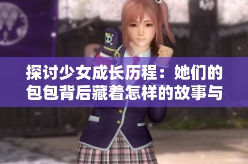 探讨少女成长历程：她们的包包背后藏着怎样的故事与情感