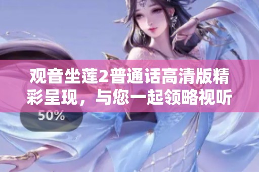观音坐莲2普通话高清版精彩呈现，与您一起领略视听盛宴