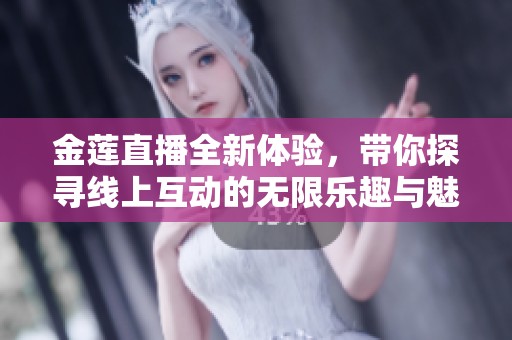 金莲直播全新体验，带你探寻线上互动的无限乐趣与魅力