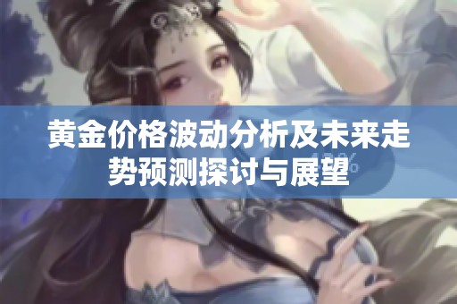 黄金价格波动分析及未来走势预测探讨与展望