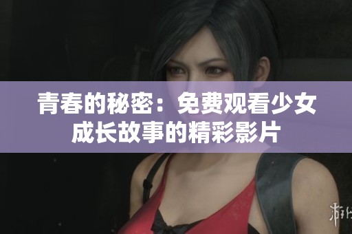 青春的秘密：免费观看少女成长故事的精彩影片