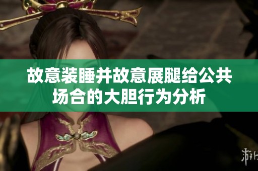 故意装睡并故意展腿给公共场合的大胆行为分析