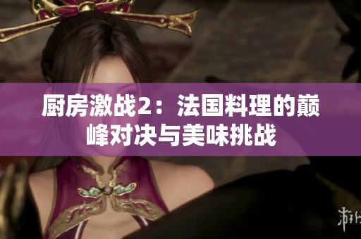 厨房激战2：法国料理的巅峰对决与美味挑战