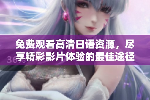 免费观看高清日语资源，尽享精彩影片体验的最佳途径