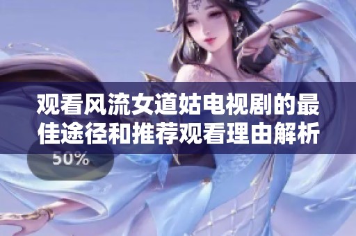 观看风流女道姑电视剧的最佳途径和推荐观看理由解析