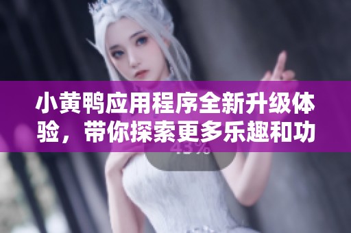 小黄鸭应用程序全新升级体验，带你探索更多乐趣和功能