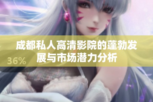成都私人高清影院的蓬勃发展与市场潜力分析