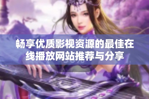 畅享优质影视资源的最佳在线播放网站推荐与分享