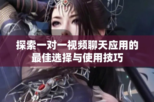 探索一对一视频聊天应用的最佳选择与使用技巧