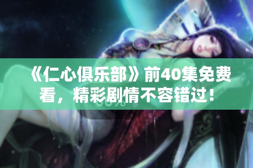 《仁心俱乐部》前40集免费看，精彩剧情不容错过！