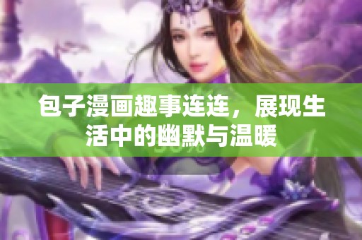 包子漫画趣事连连，展现生活中的幽默与温暖