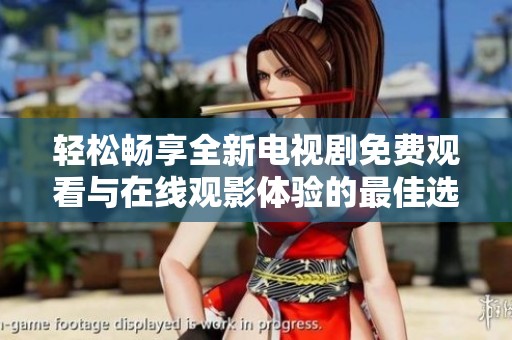 轻松畅享全新电视剧免费观看与在线观影体验的最佳选择