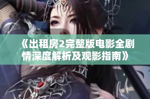 《出租房2完整版电影全剧情深度解析及观影指南》