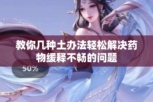 教你几种土办法轻松解决药物缓释不畅的问题