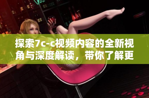 探索7c-c视频内容的全新视角与深度解读，带你了解更多精彩细节